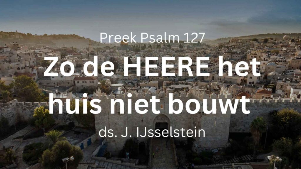 Zo HEERE het huis niet bouwt – Psalm 127