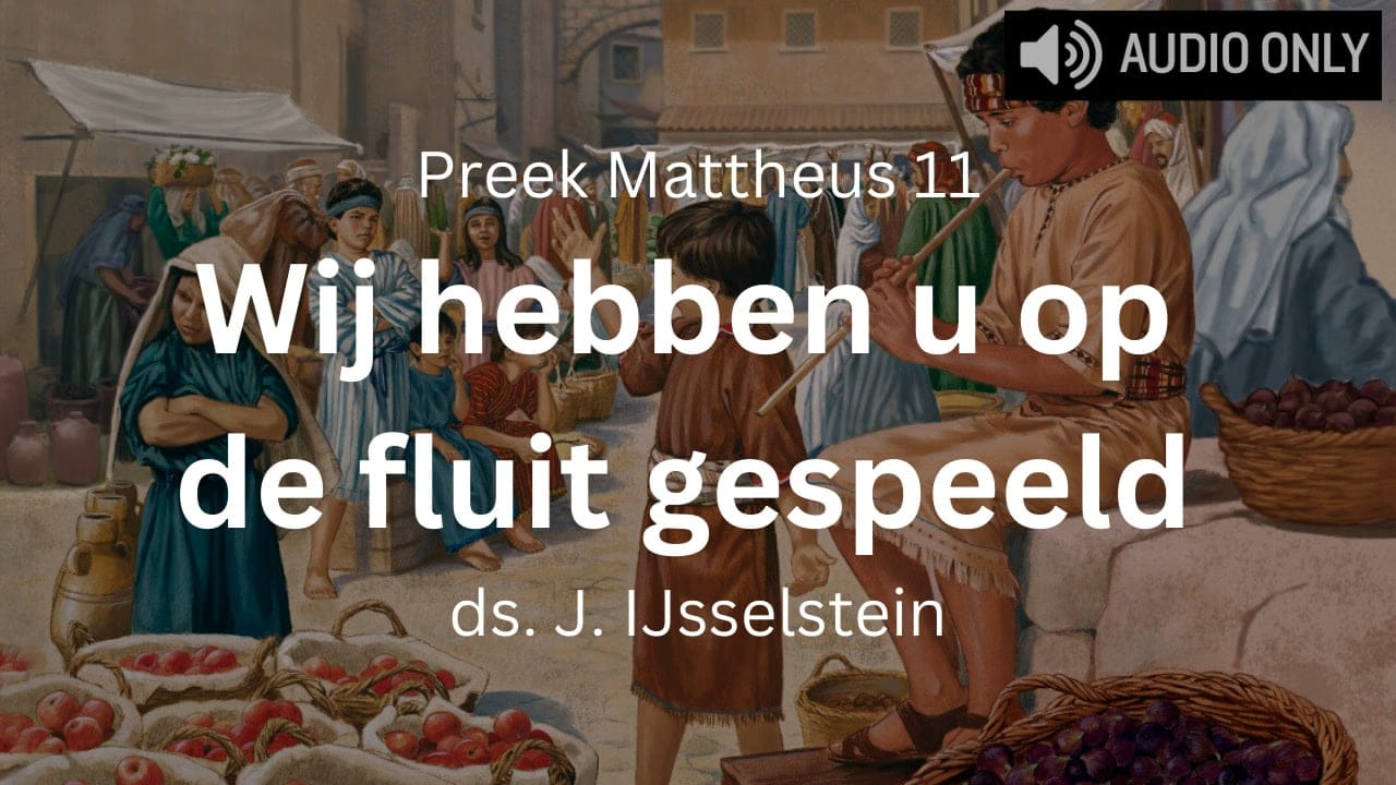Preek Mattheüs 11 Wij hebben u op de fluit gespeeld