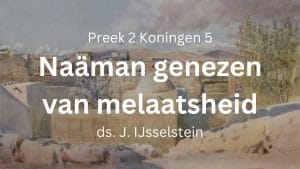 Preek 7: Naäman genezen van melaatsheid | ds. J. IJsselstein