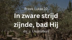 In zware strijd zijnde, bad Hij te ernstiger – Lukas 22