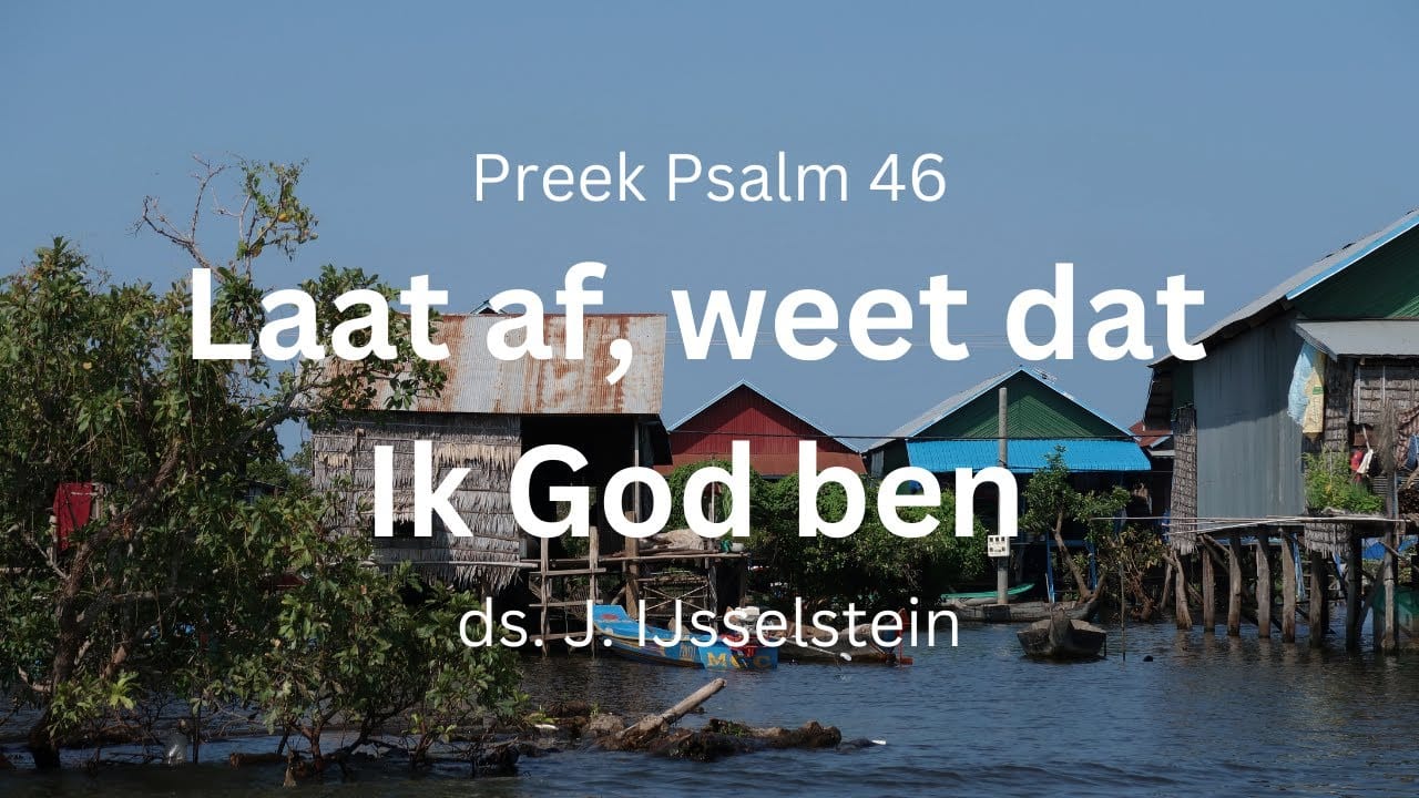 preek psalm 46 laat af en weet dat Ik God ben