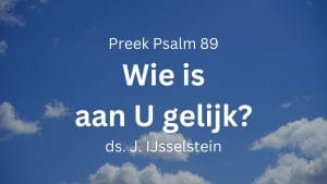 preek psalm 89 wie is gelijk gij - wie is aan u gelijk